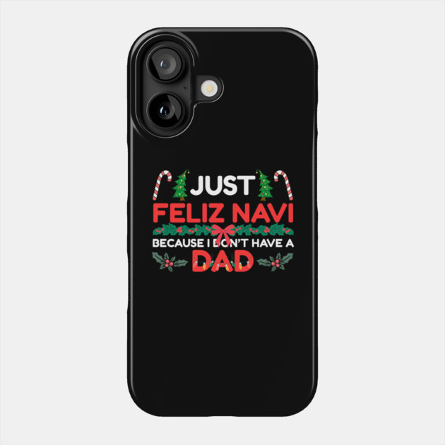 Just Feliz Navi Because I Don’t Have a Dad Funny Christmas Humor Phone Case by Creatifly Graphic Tees