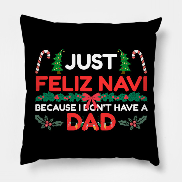 Just Feliz Navi Because I Don’t Have a Dad Funny Christmas Humor Pillow by Creatifly Graphic Tees