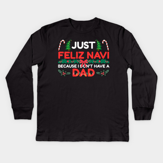Just Feliz Navi Because I Don’t Have a Dad Funny Christmas Humor Kids Long Sleeve T-Shirt by Creatifly Graphic Tees