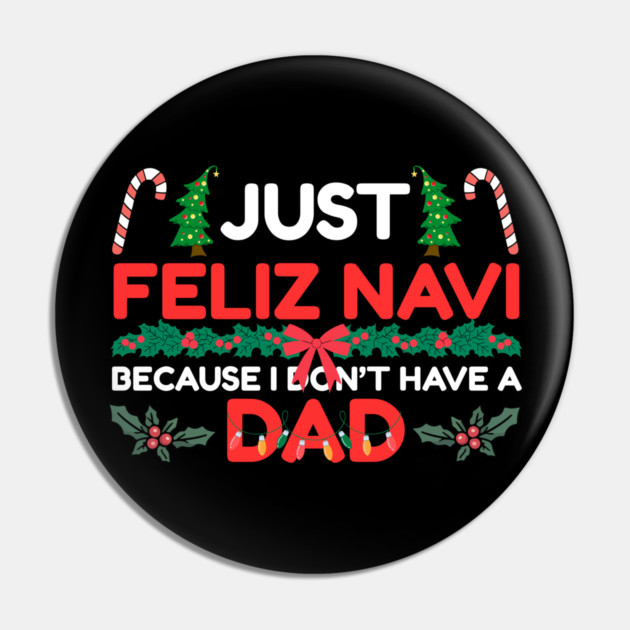 Just Feliz Navi Because I Don’t Have a Dad Funny Christmas Humor Pin by Creatifly Graphic Tees