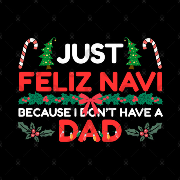 Just Feliz Navi Because I Don’t Have a Dad Funny Christmas Humor by Creatifly Graphic Tees