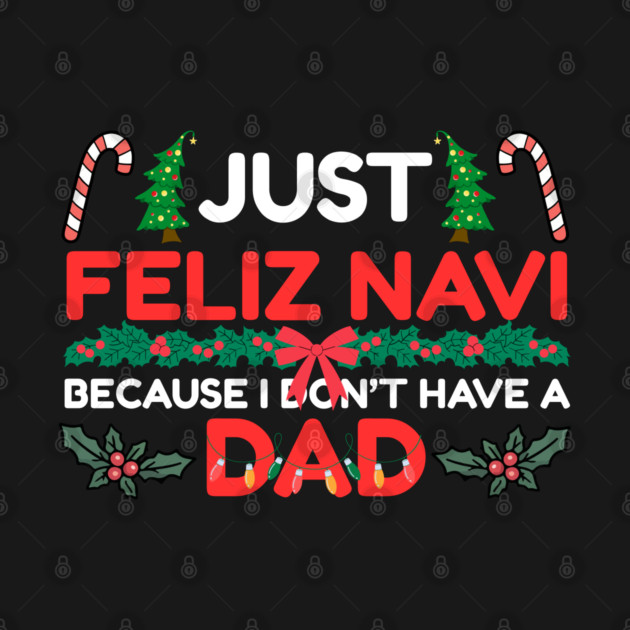 Just Feliz Navi Because I Don’t Have a Dad Funny Christmas Humor by Creatifly Graphic Tees