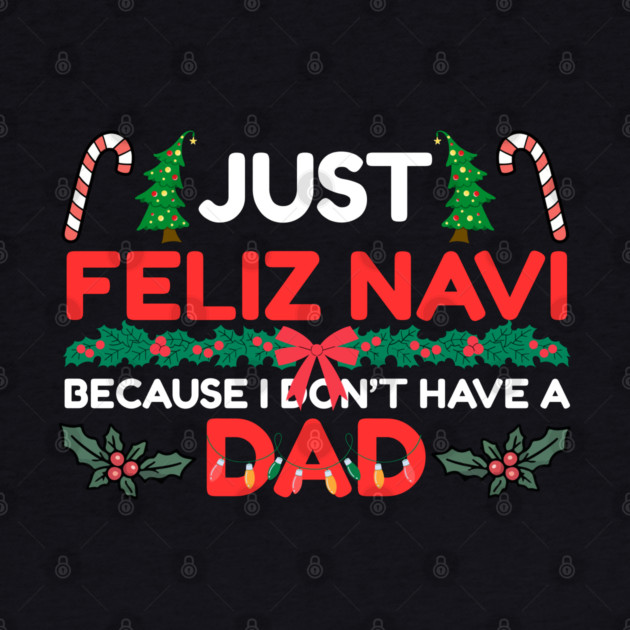 Just Feliz Navi Because I Don’t Have a Dad Funny Christmas Humor by Creatifly Graphic Tees