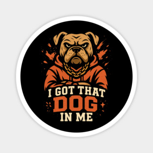 I Got That Dog In Me Magnet