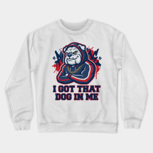 I Got That Dog In Me Bulldog – Hype Beast Streetwear Sports Meme Crewneck Sweatshirt