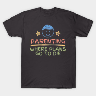 Parenting : Where Plans Go To Die | Mom Life Humor | Dad Joke Quote T-Shirt