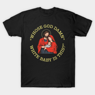 Whose God Damn White Baby Is This Christian Religious Nativity Humor T-Shirt