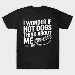 I Wonder if Hot Dogs Think About Me Too T-Shirt