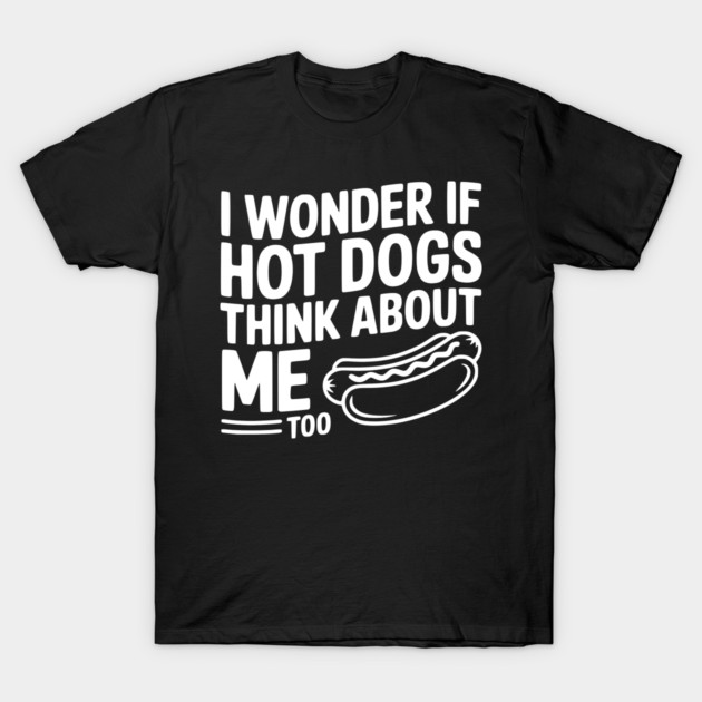 I Wonder if Hot Dogs Think About Me Too T-Shirt by Frank Ring