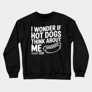 I Wonder if Hot Dogs Think About Me Too Crewneck Sweatshirt