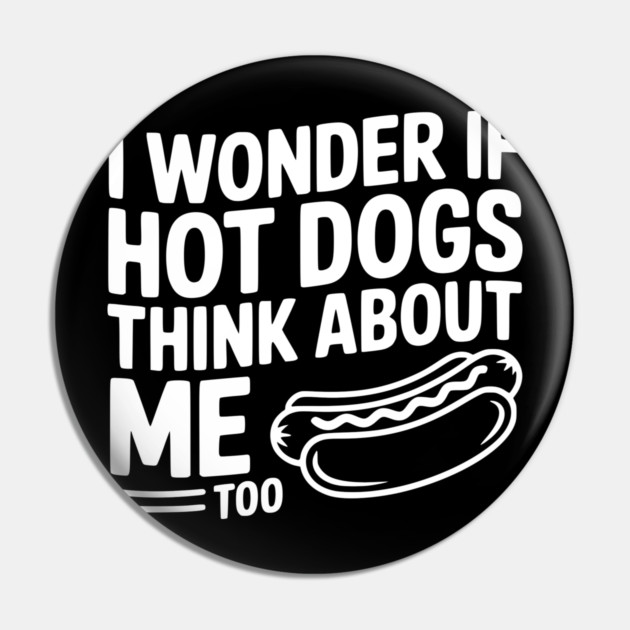 I Wonder if Hot Dogs Think About Me Too Pin by Frank Ring