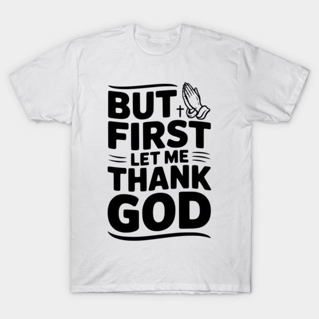But First Let Me Thank God T-Shirt by Frank Ring
