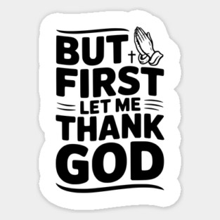 But First Let Me Thank God Magnet