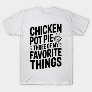 Chicken Pot Pie Three of My Favorite Things T-Shirt