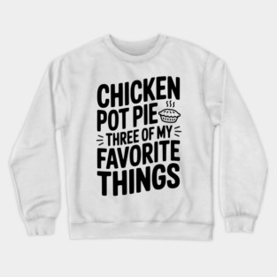 Chicken Pot Pie Three of My Favorite Things Crewneck Sweatshirt