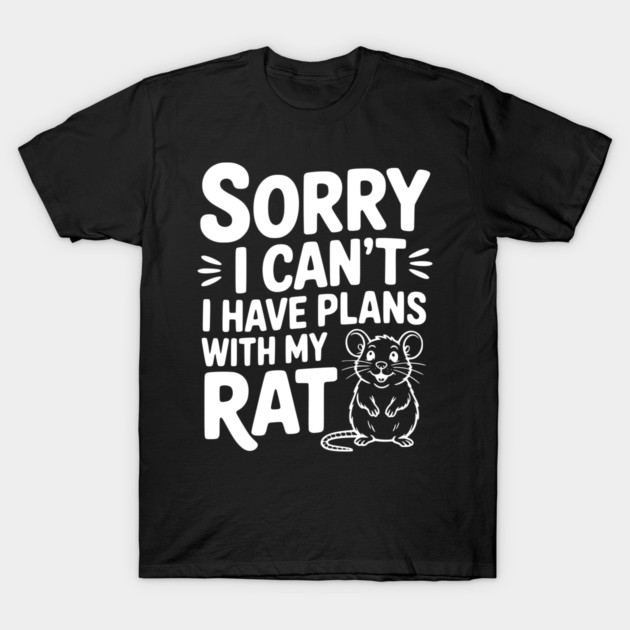 Sorry I Can’t I Have Plans with my Rat T-Shirt by Frank Ring