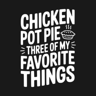Chicken Pot Pie Three of My Favorite Things T-Shirt