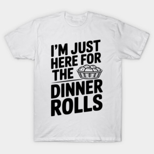 I’m Just Here for the Dinner Rolls T-Shirt