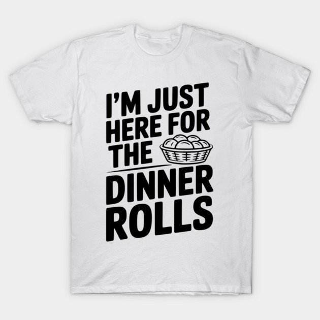 I’m Just Here for the Dinner Rolls T-Shirt by Frank Ring