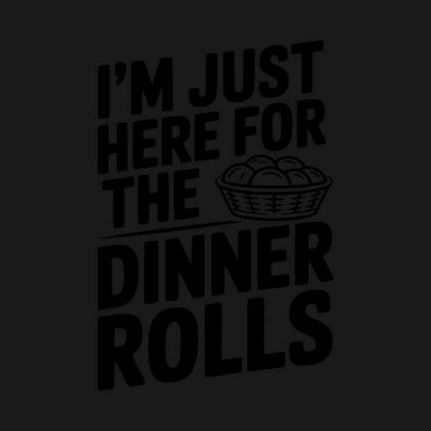 I’m Just Here for the Dinner Rolls by Frank Ring
