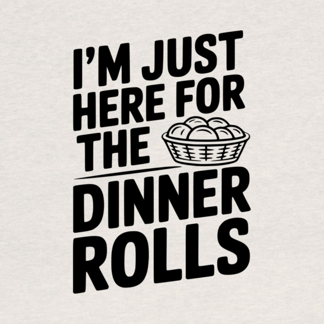 I’m Just Here for the Dinner Rolls by Frank Ring