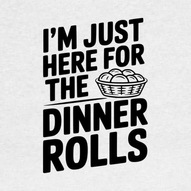 I’m Just Here for the Dinner Rolls by Frank Ring