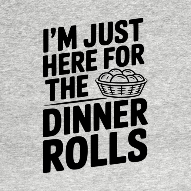 I’m Just Here for the Dinner Rolls by Frank Ring