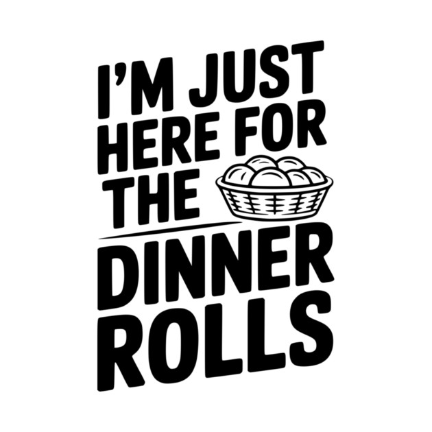 I’m Just Here for the Dinner Rolls by Frank Ring