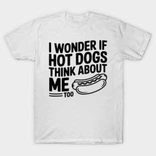 I Wonder if Hot Dogs Think About Me Too T-Shirt