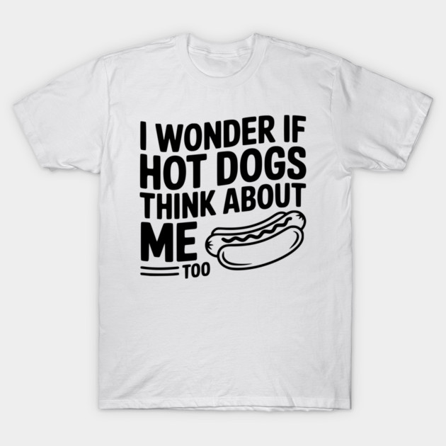 I Wonder if Hot Dogs Think About Me Too T-Shirt by Frank Ring