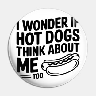 I Wonder if Hot Dogs Think About Me Too Pin