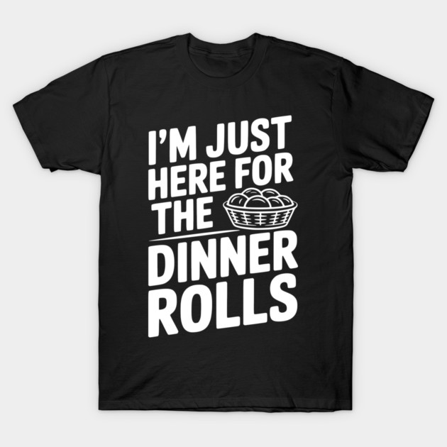 I’m Just Here for the Dinner Rolls T-Shirt by Frank Ring