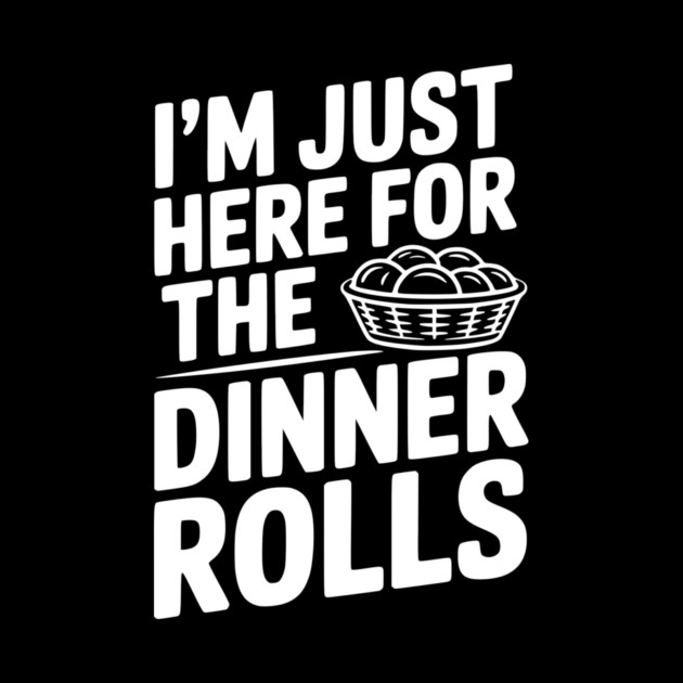 I’m Just Here for the Dinner Rolls by Frank Ring