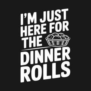 I’m Just Here for the Dinner Rolls T-Shirt