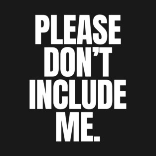PLEASE DON'T INCLUDE ME. T-Shirt