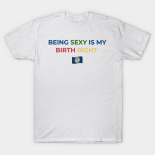 Being Sexy is My Birth Right Belize T-Shirt