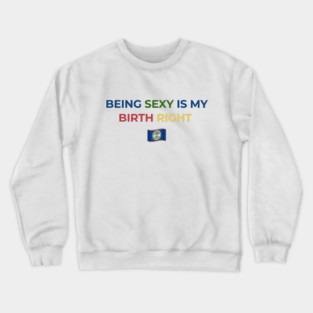 Being Sexy is My Birth Right Belize Crewneck Sweatshirt