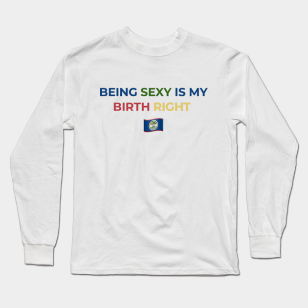 Being Sexy is My Birth Right Belize Long Sleeve T-Shirt by Drago