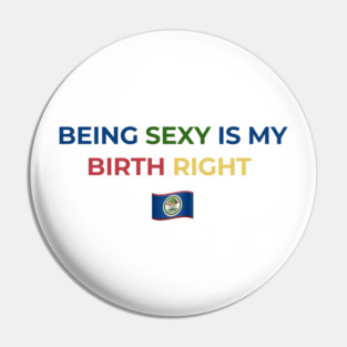 Being Sexy is My Birth Right Belize Pin