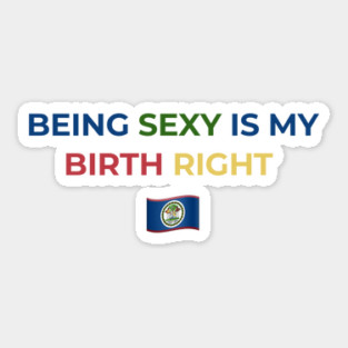 Being Sexy is My Birth Right Belize Sticker