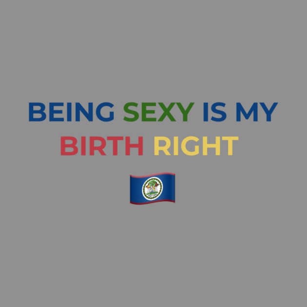 Being Sexy is My Birth Right Belize by Drago