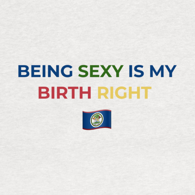 Being Sexy is My Birth Right Belize by Drago