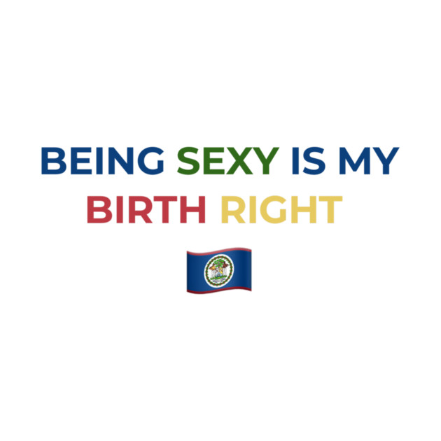Being Sexy is My Birth Right Belize by Drago