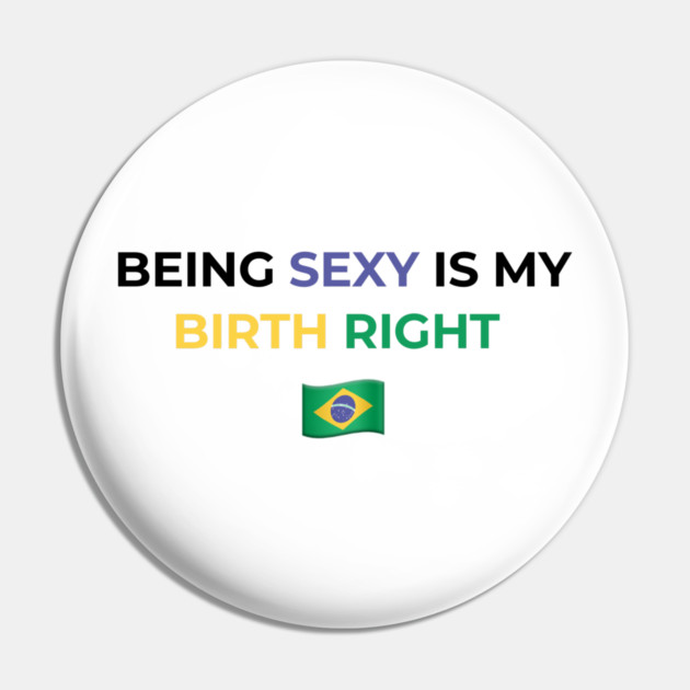 Being Sexy is My Birth Right Brazil Pin by Drago