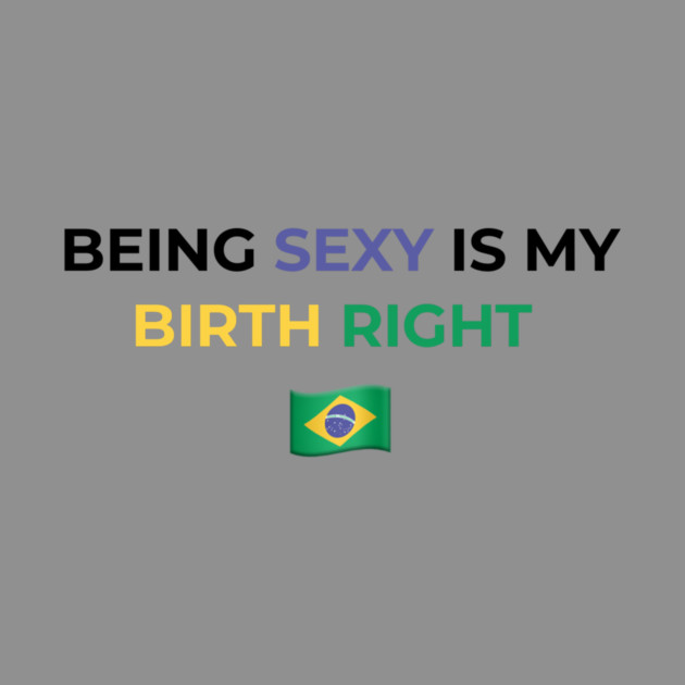 Being Sexy is My Birth Right Brazil by Drago
