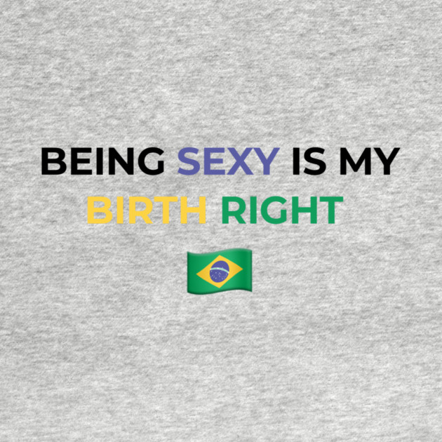 Being Sexy is My Birth Right Brazil by Drago