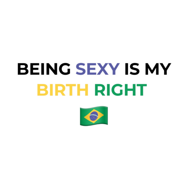 Being Sexy is My Birth Right Brazil by Drago