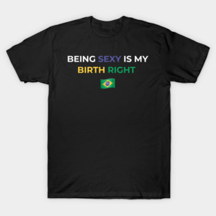 Being Sexy is My Birth Right Brazil T-Shirt