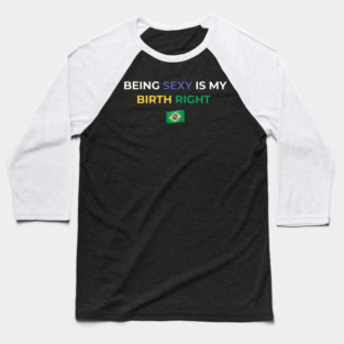 Being Sexy is My Birth Right Brazil Baseball T-Shirt