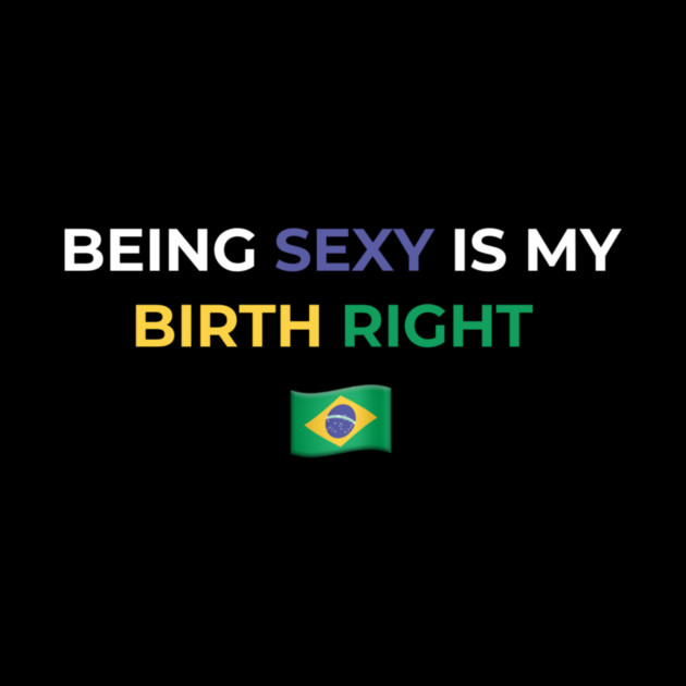 Being Sexy is My Birth Right Brazil by Drago